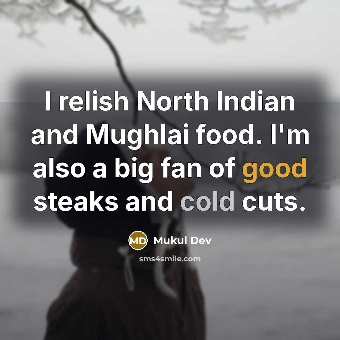 “I relish North Indian and Mughlai food. I'm also a big fan of good steaks and cold cuts.” quote by Mukul Dev