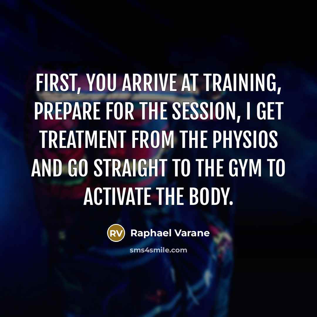 “First, you arrive at training, prepare for the session, I get treatment from the physios and go straight to the gym to activate the body.” quote by Raphael Varane