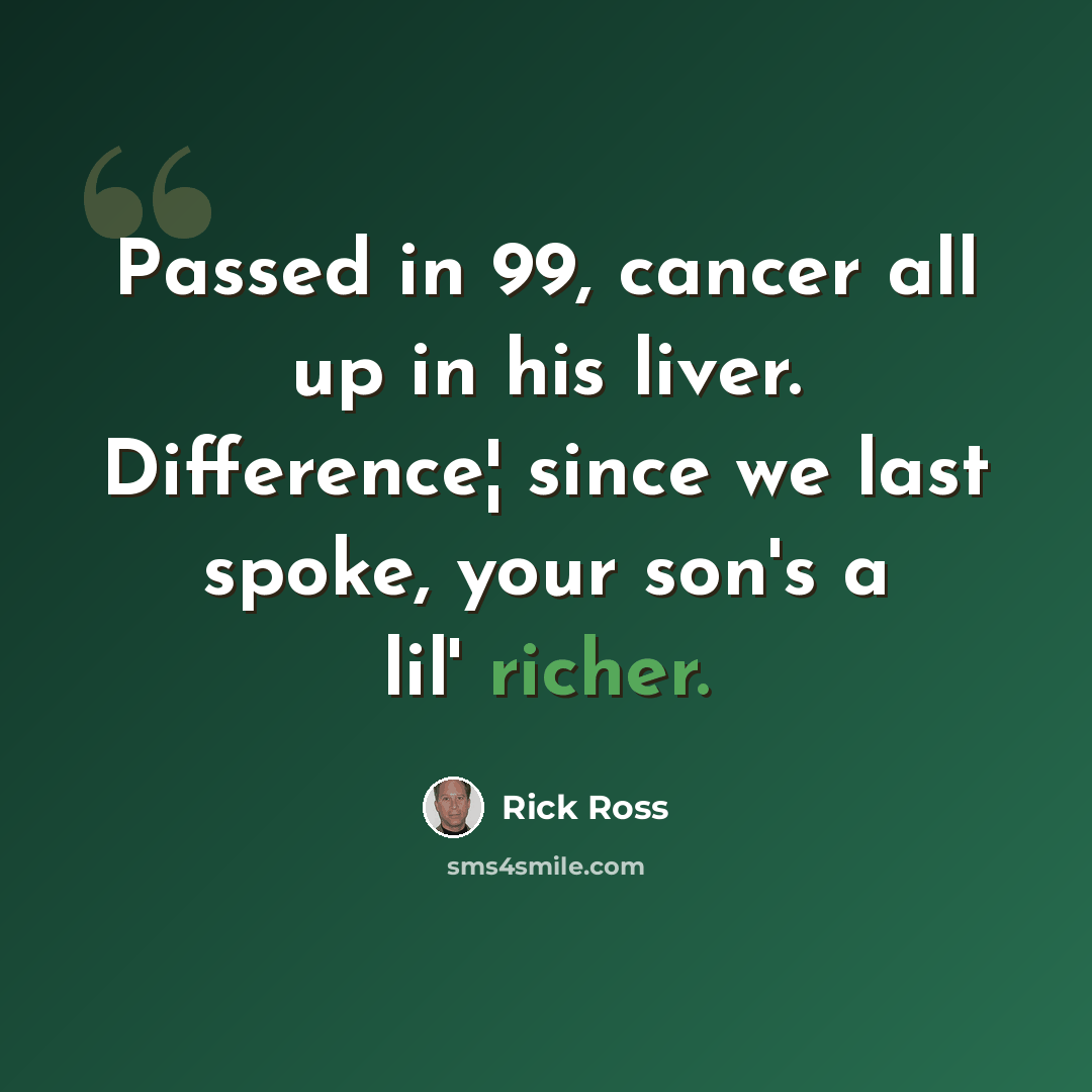 “Passed in 99, cancer all up in his liver. Difference¦ since we last spoke, your son's a lil' richer.” quote by Rick Ross