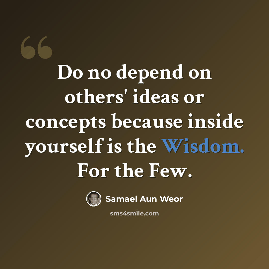 “Do no depend on others' ideas or concepts because inside yourself is the Wisdom. For the Few.” quote by Samael Aun Weor
