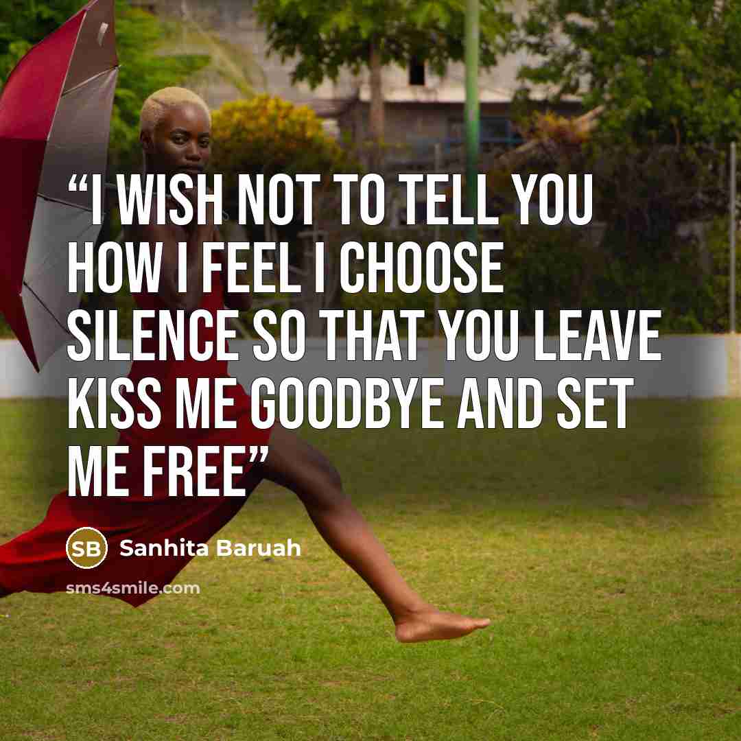 “I wish not to tell you how I feel I choose silence so that you leave Kiss me goodbye and set me free” quote by Sanhita Baruah