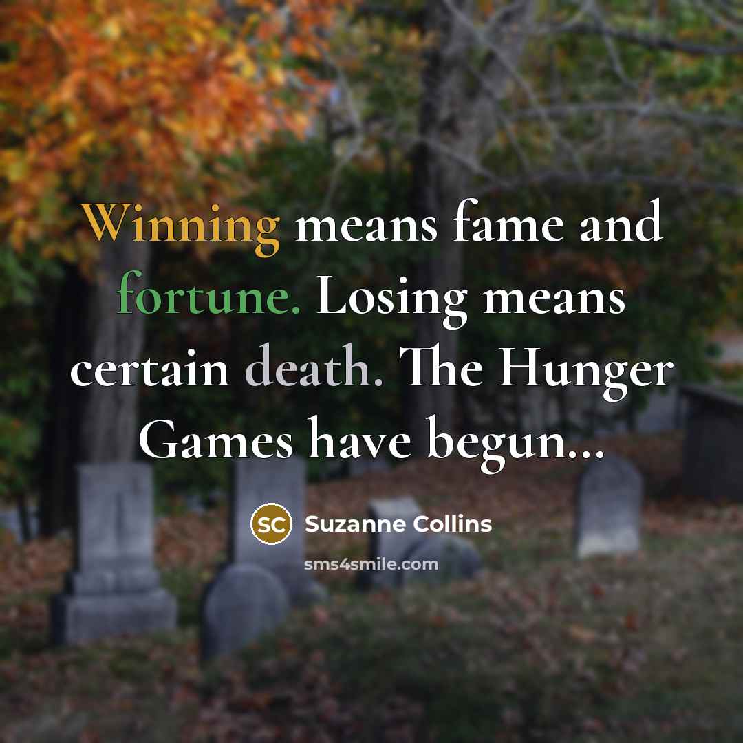 “Winning means fame and fortune. Losing means certain death. The Hunger Games have begun…” quote by Suzanne Collins