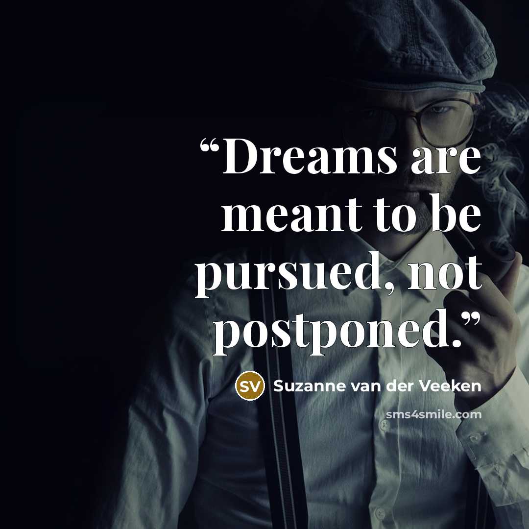“Dreams are meant to be pursued, not postponed.” quote by Suzanne van der Veeken