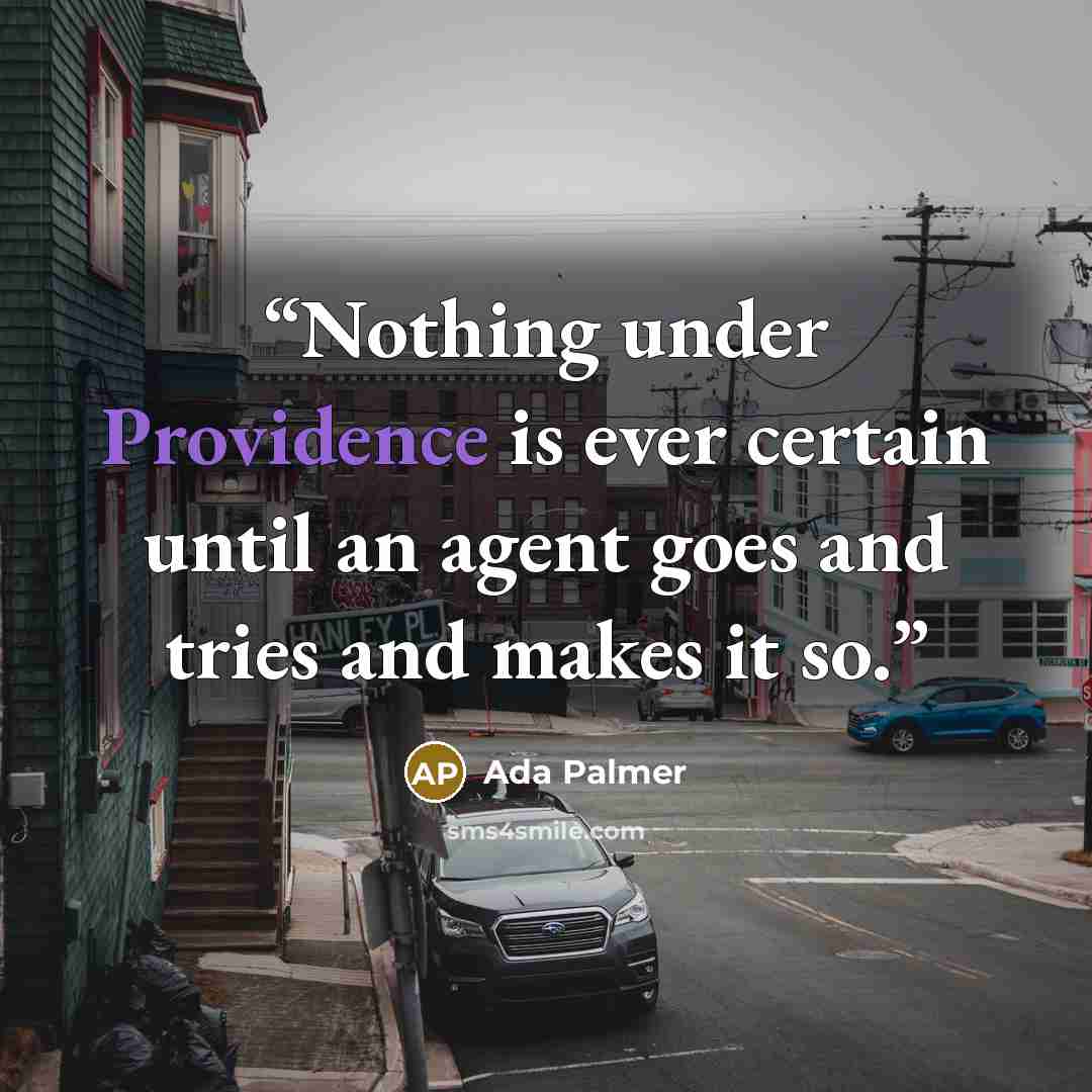 “Nothing under Providence is ever certain until an agent goes and tries and makes it so.” quote by Ada Palmer