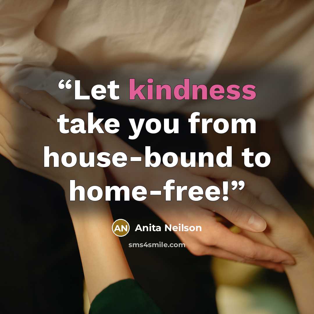 “Let kindness take you from house-bound to home-free!” quote by Anita Neilson