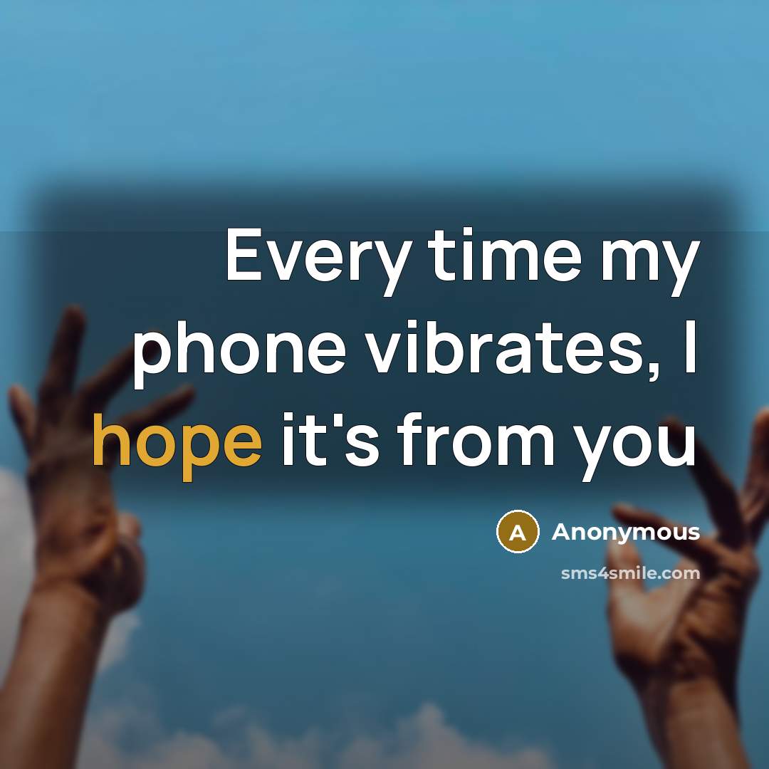 “Every time my phone vibrates, I hope it's from you” quote by Anonymous