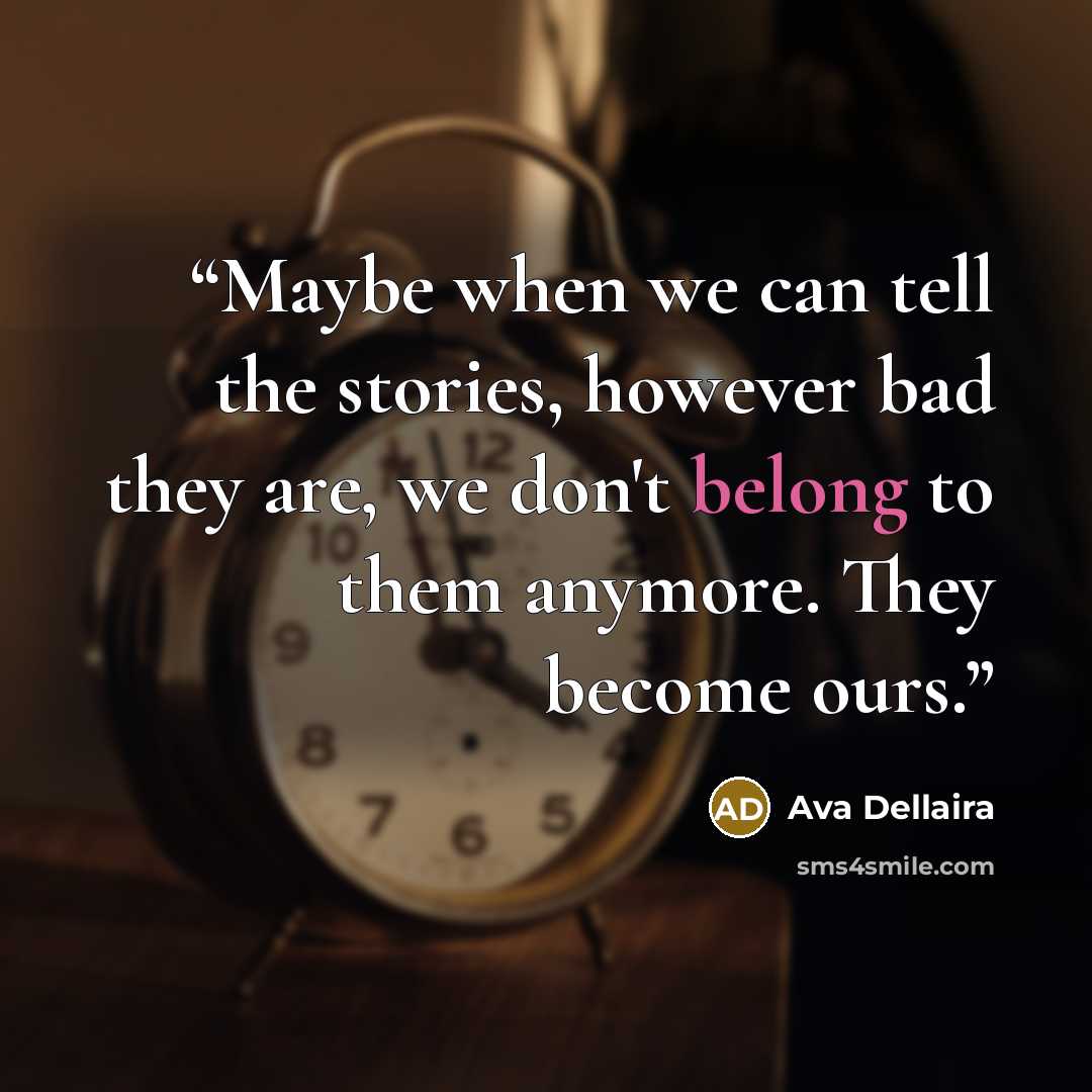 “Maybe when we can tell the stories, however bad they are, we don't belong to them anymore. They become ours.” quote by Ava Dellaira
