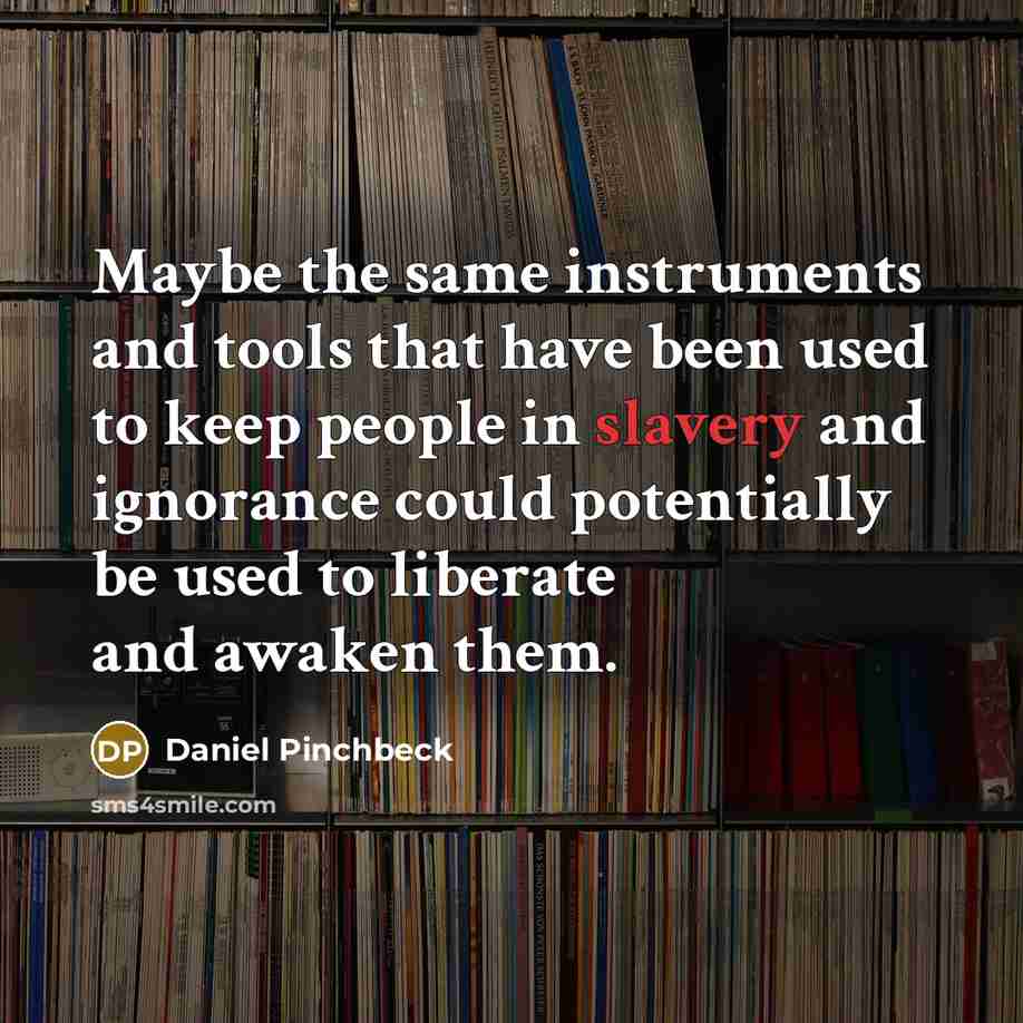 “Maybe the same instruments and tools that have been used to keep people in slavery and ignorance could potentially be used to liberate and awaken them.” quote by Daniel Pinchbeck