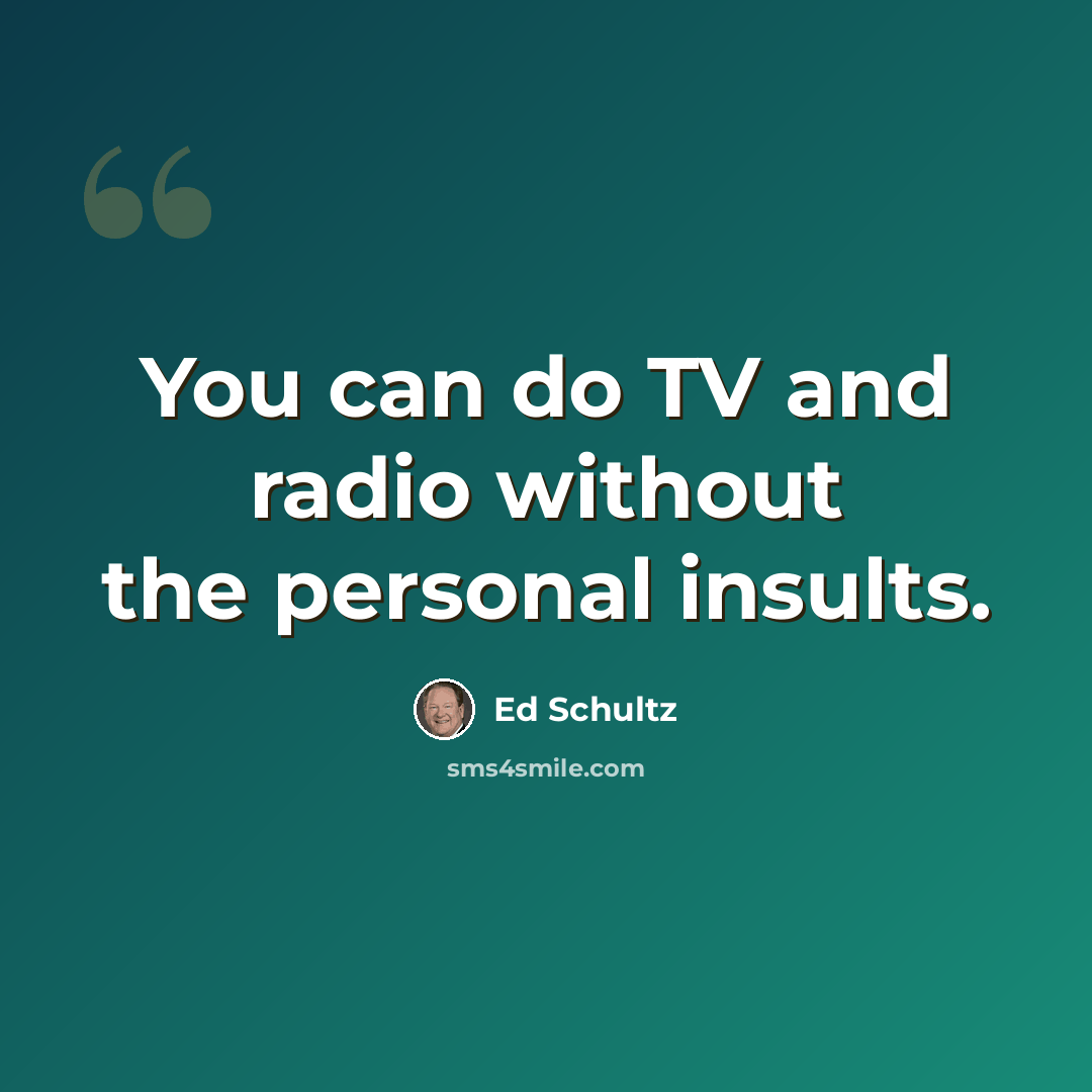 “You can do TV and radio without the personal insults.” quote by Ed Schultz