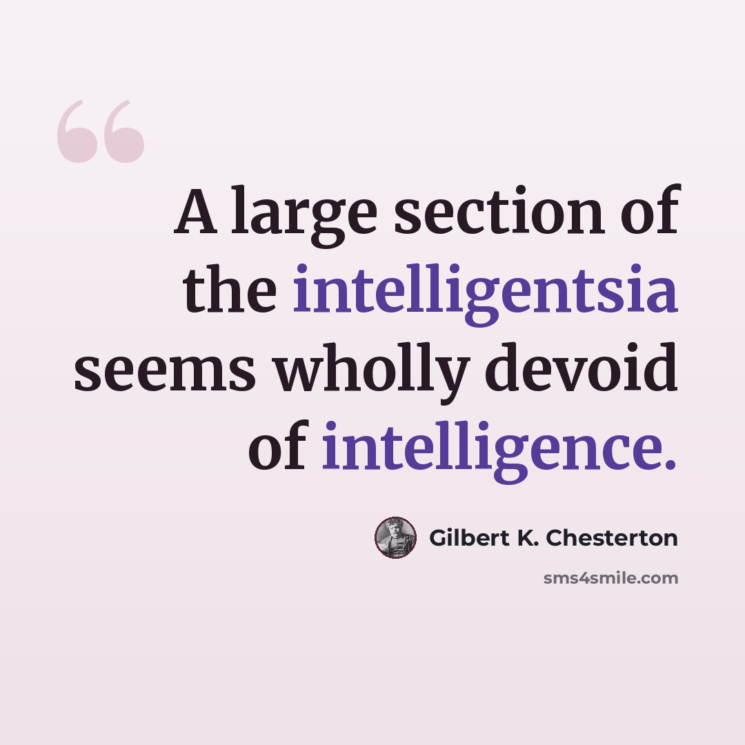 “A large section of the intelligentsia seems wholly devoid of intelligence.” quote by Gilbert K. Chesterton