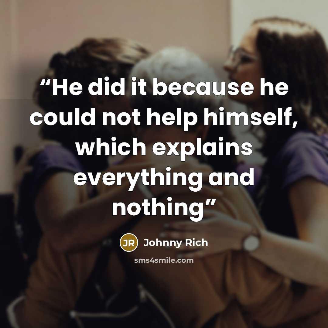“He did it because he could not help himself, which explains everything and nothing” quote by Johnny Rich
