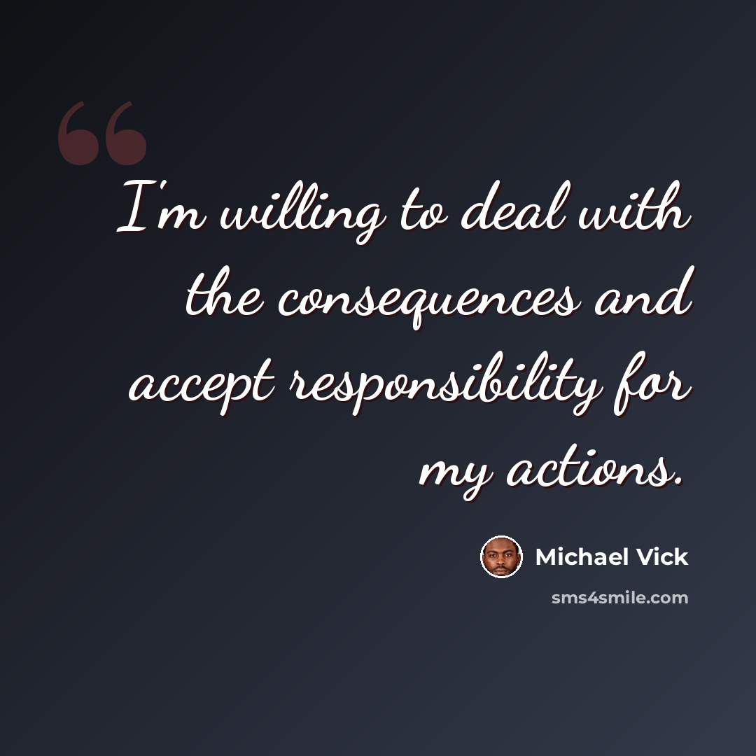 “I'm willing to deal with the consequences and accept responsibility for my actions.” quote by Michael Vick