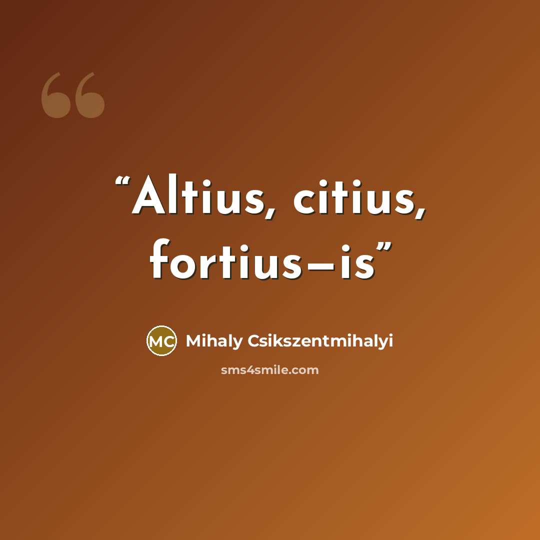 “Altius, citius, fortius—is” quote by Mihaly Csikszentmihalyi