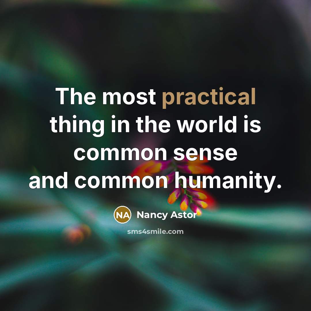 “The most practical thing in the world is common sense and common humanity.” quote by Nancy Astor