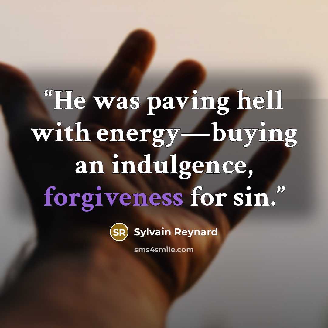 “He was paving hell with energy—buying an indulgence, forgiveness for sin.” quote by Sylvain Reynard