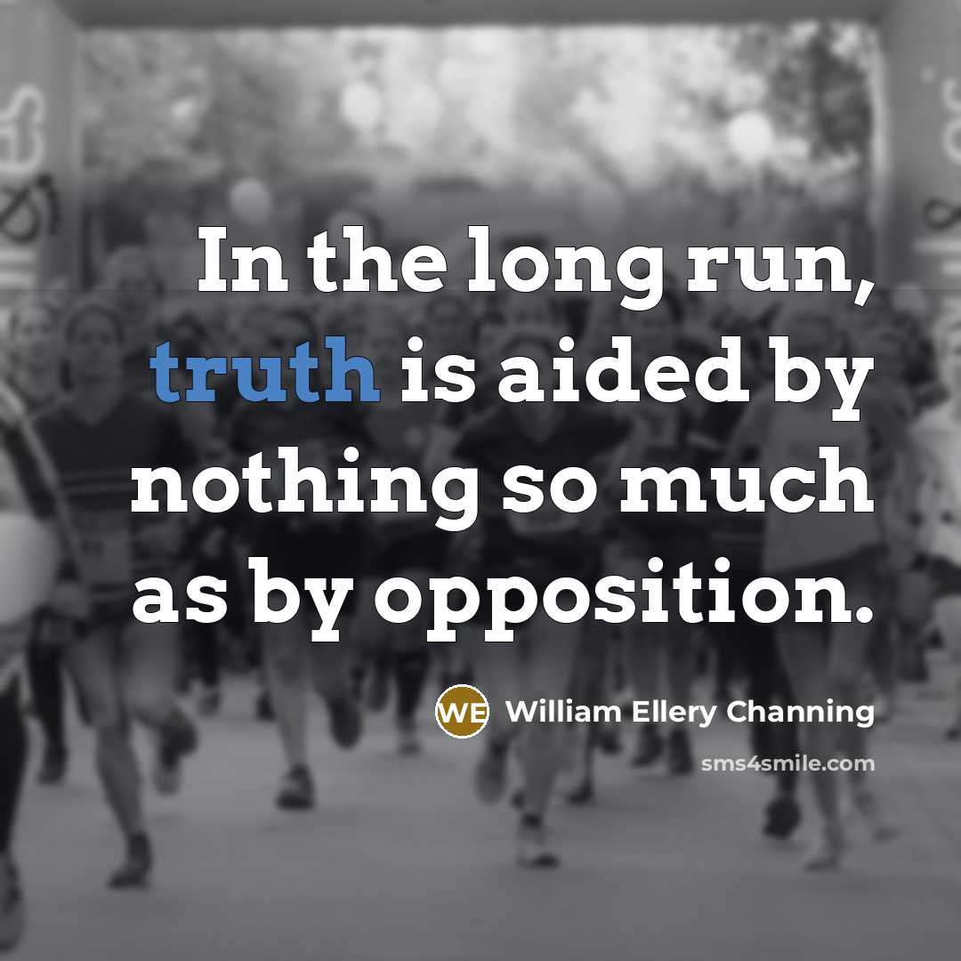“In the long run, truth is aided by nothing so much as by opposition.” quote by William Ellery Channing