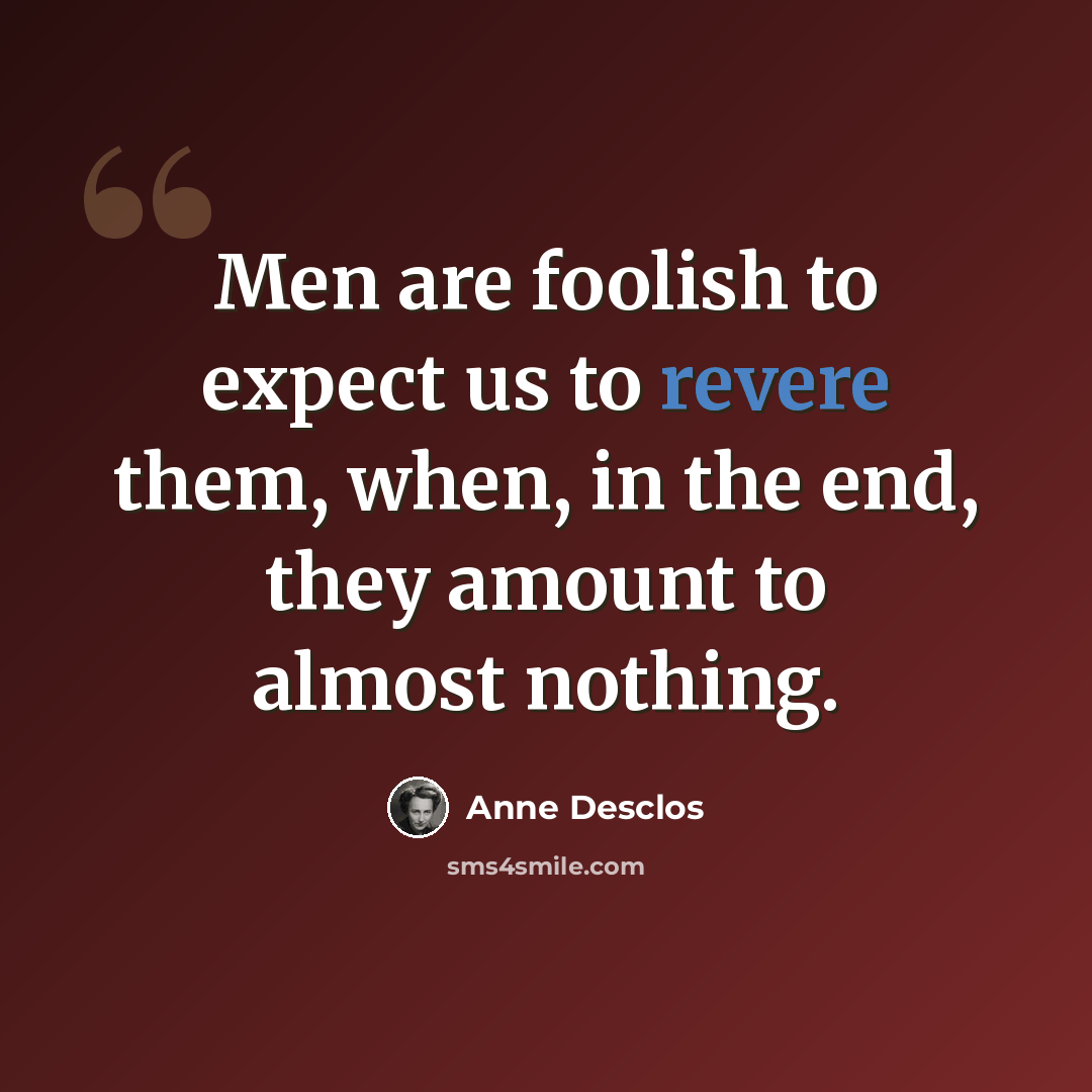 “Men are foolish to expect us to revere them, when, in the end, they amount to almost nothing.” quote by Anne Desclos