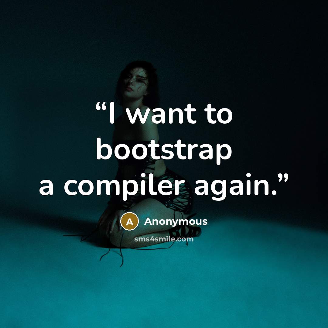 “I want to bootstrap a compiler again.” quote by Anonymous