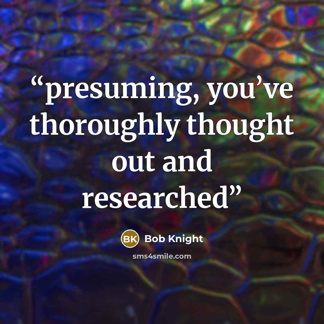 “presuming, you’ve thoroughly thought out and researched” quote by Bob Knight