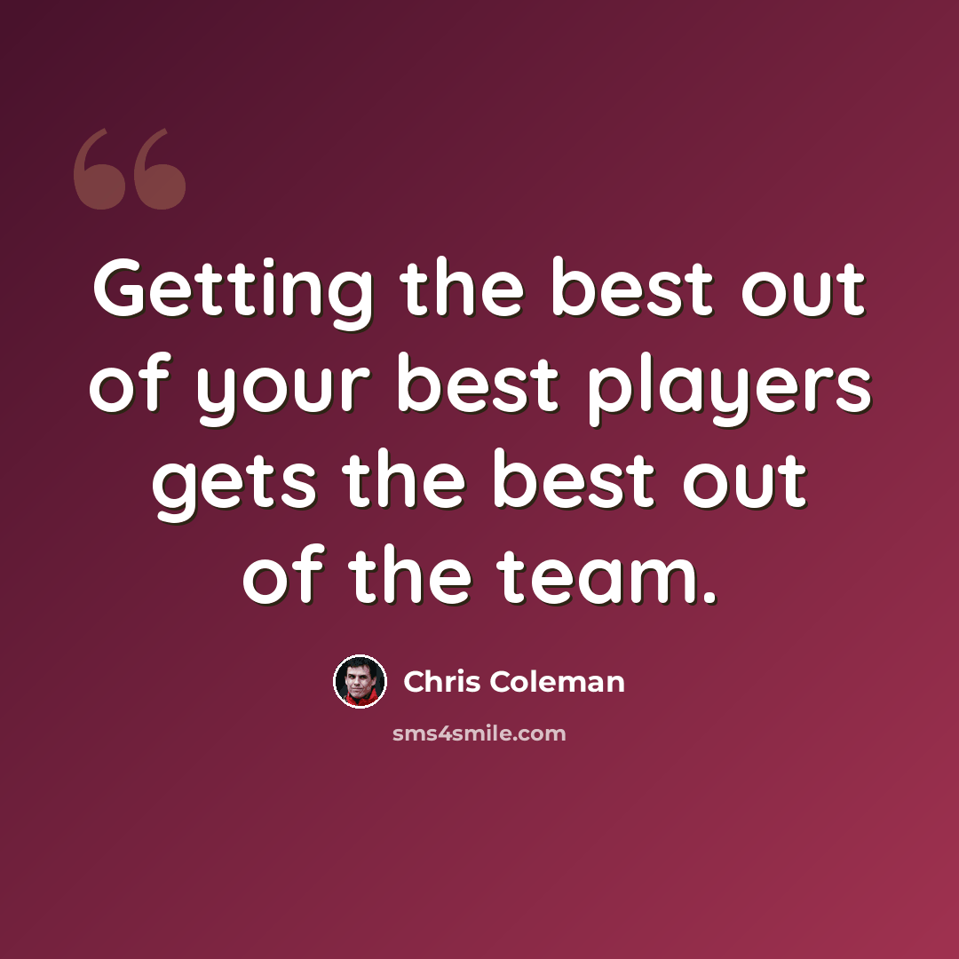 “Getting the best out of your best players gets the best out of the team.” quote by Chris Coleman
