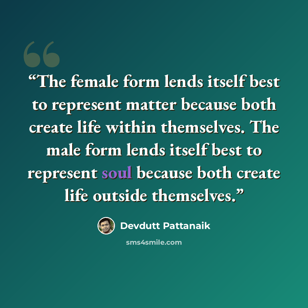 “The female form lends itself best to represent matter because both create life within themselves. The male form lends itself best to represent soul because both create life outside themselves.” quote by Devdutt Pattanaik