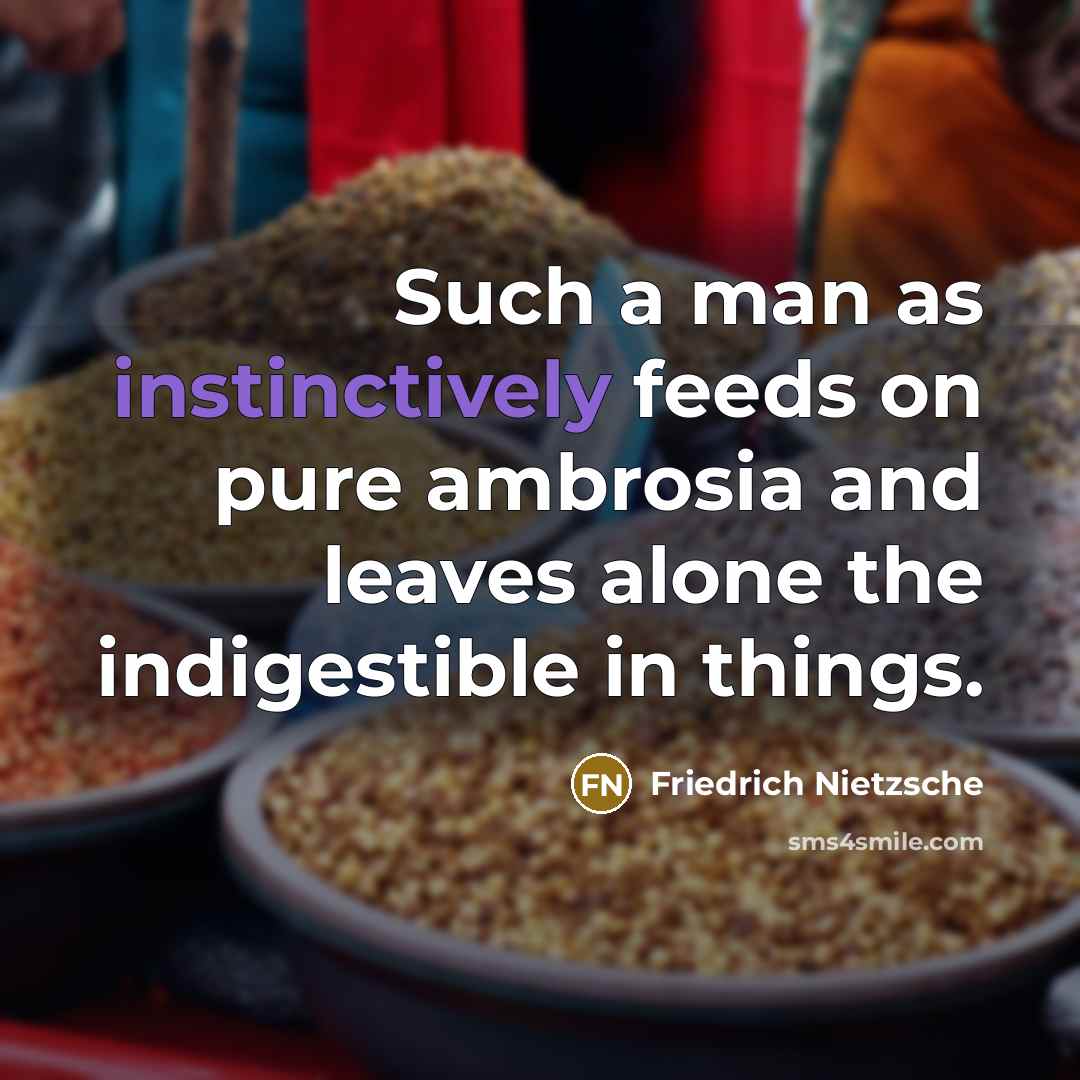“Such a man as instinctively feeds on pure ambrosia and leaves alone the indigestible in things.” quote by Friedrich Nietzsche