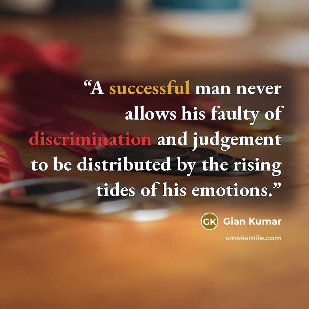 “A successful man never allows his faulty of discrimination and judgement to be distributed by the rising tides of his emotions.” quote by Gian Kumar