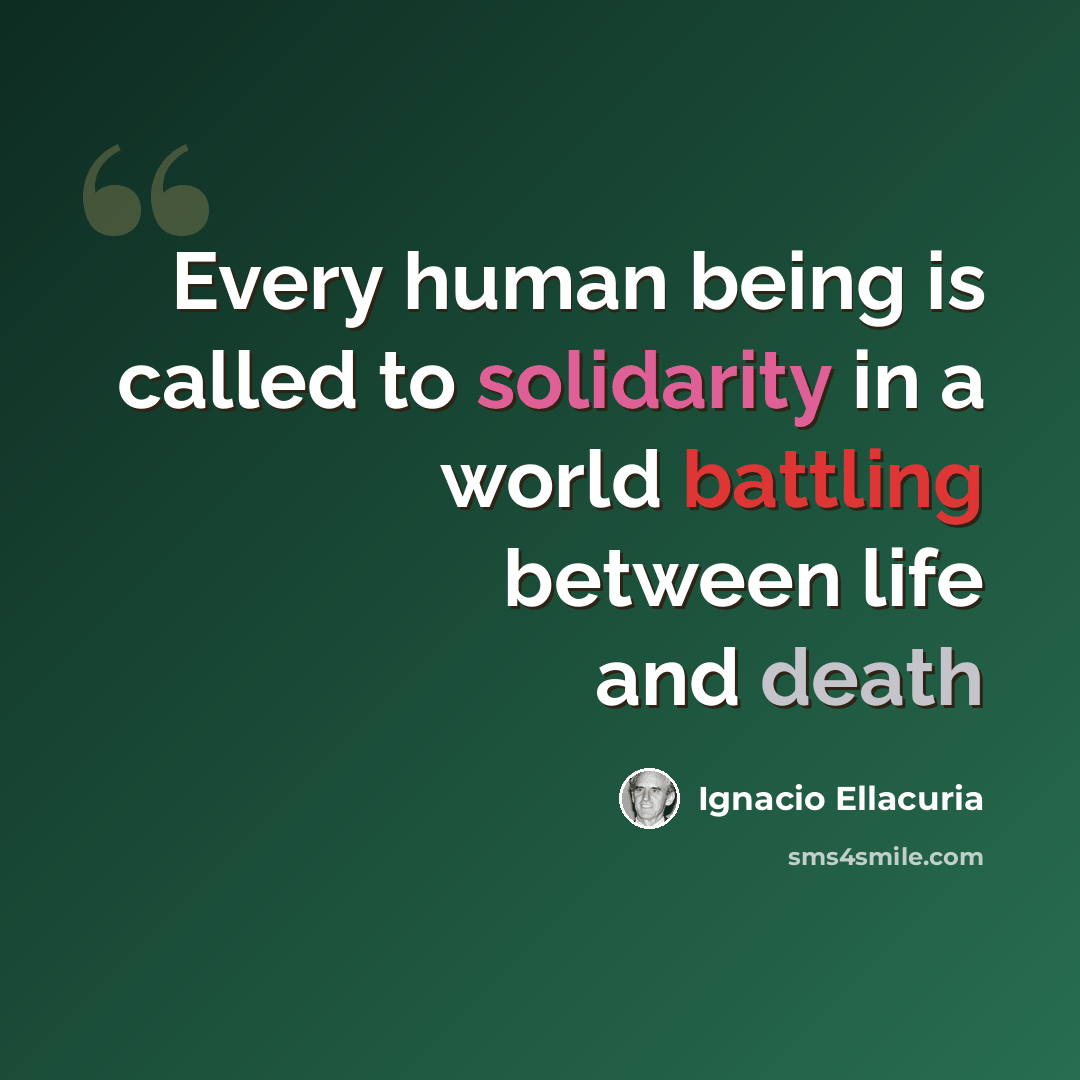 “Every human being is called to solidarity in a world battling between life and death” quote by Ignacio Ellacuria