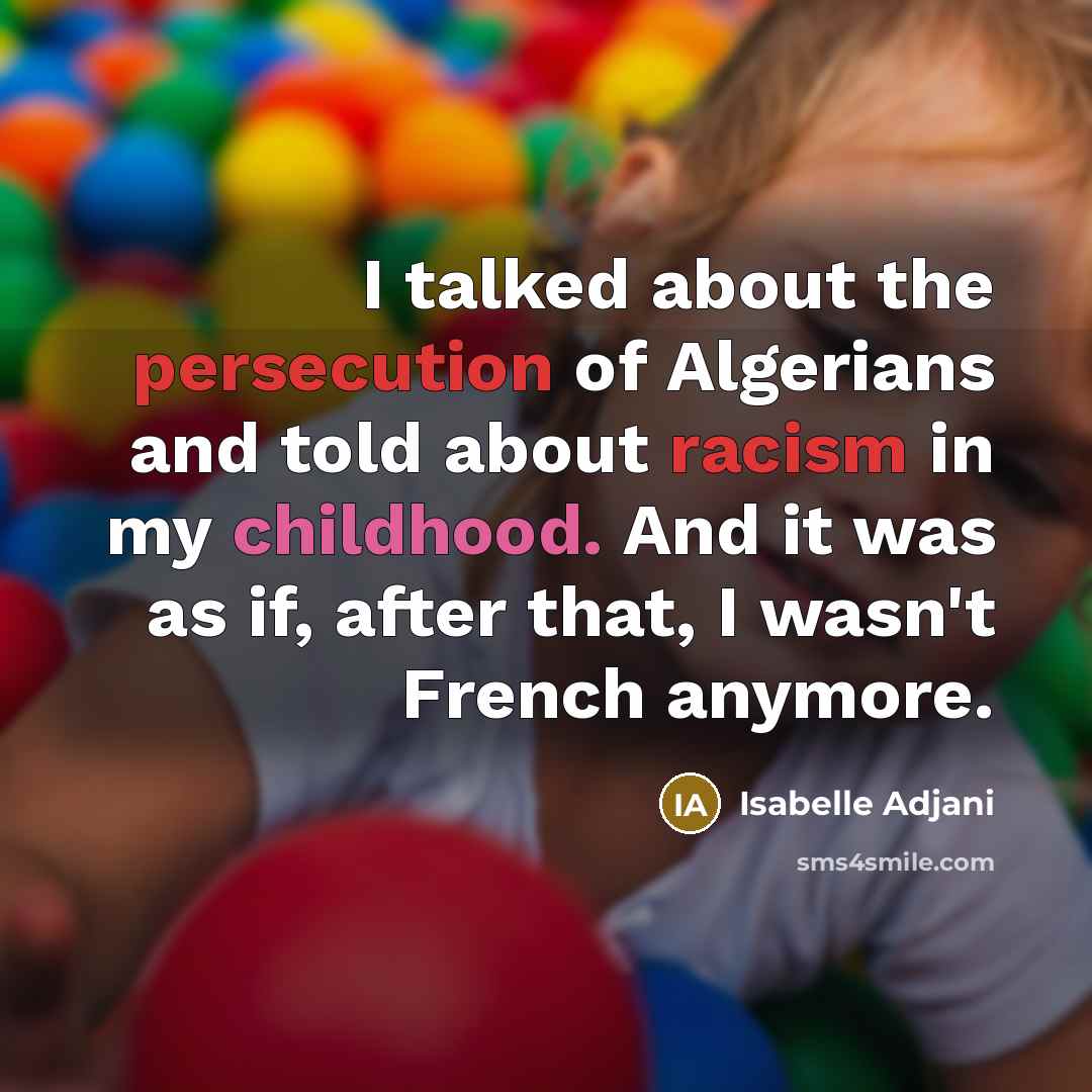 “I talked about the persecution of Algerians and told about racism in my childhood. And it was as if, after that, I wasn't French anymore.” quote by Isabelle Adjani