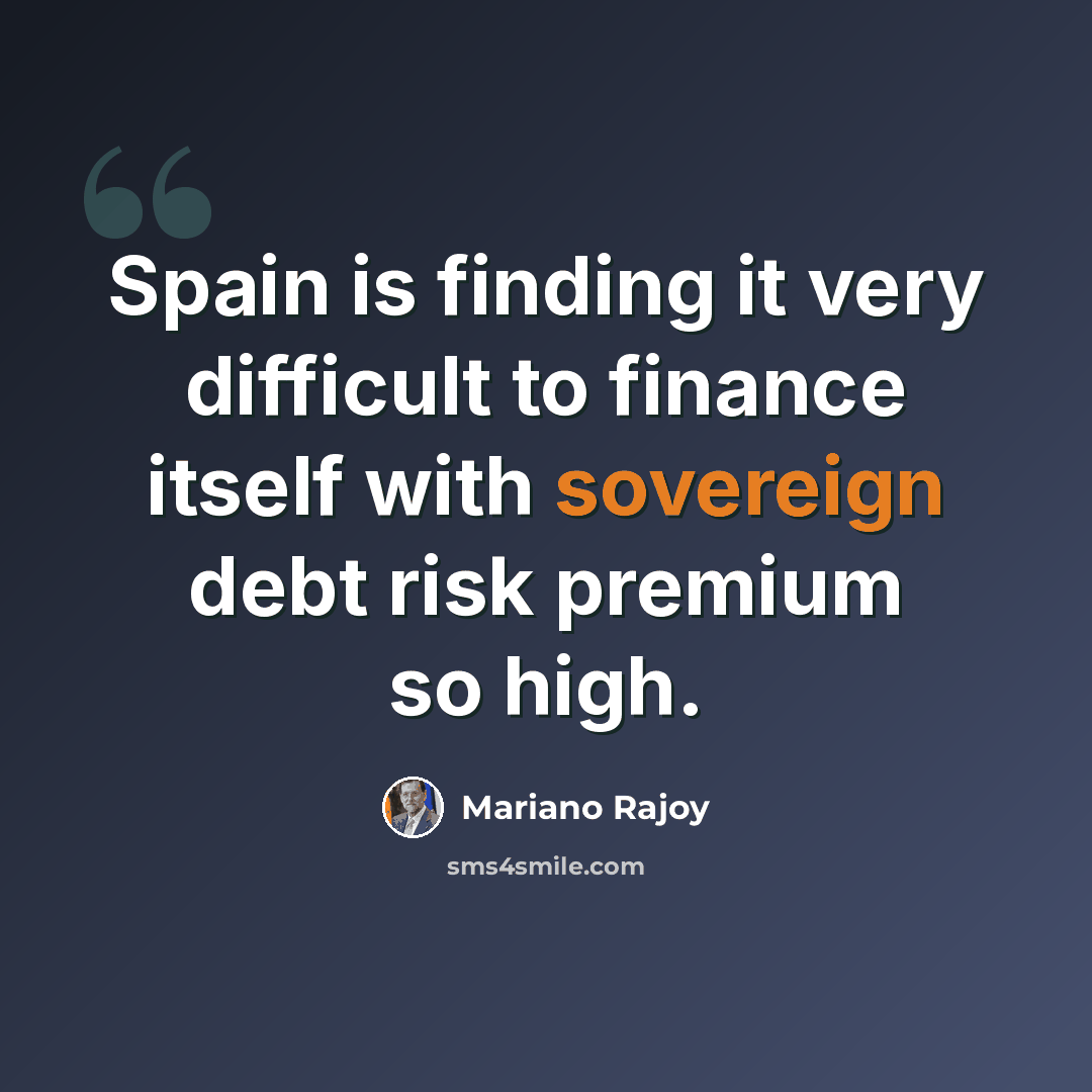 “Spain is finding it very difficult to finance itself with sovereign debt risk premium so high.” quote by Mariano Rajoy