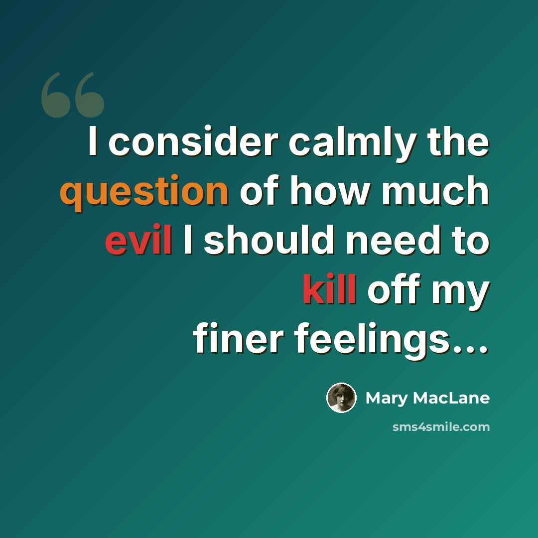 “I consider calmly the question of how much evil I should need to kill off my finer feelings…” quote by Mary MacLane