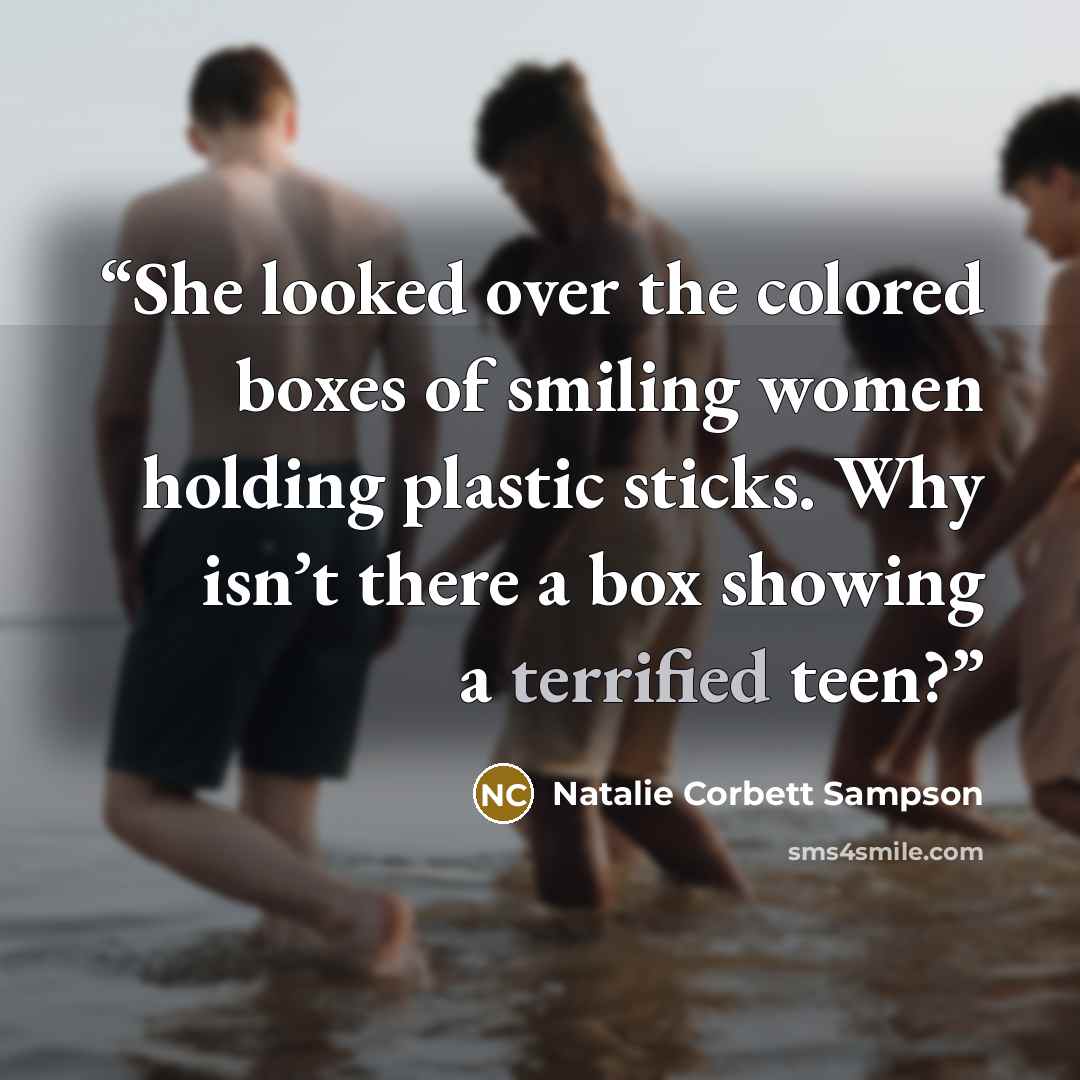 “She looked over the colored boxes of smiling women holding plastic sticks. Why isn’t there a box showing a terrified teen?” quote by Natalie Corbett Sampson