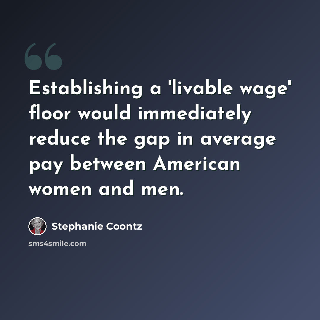 “Establishing a 'livable wage' floor would immediately reduce the gap in average pay between American women and men.” quote by Stephanie Coontz