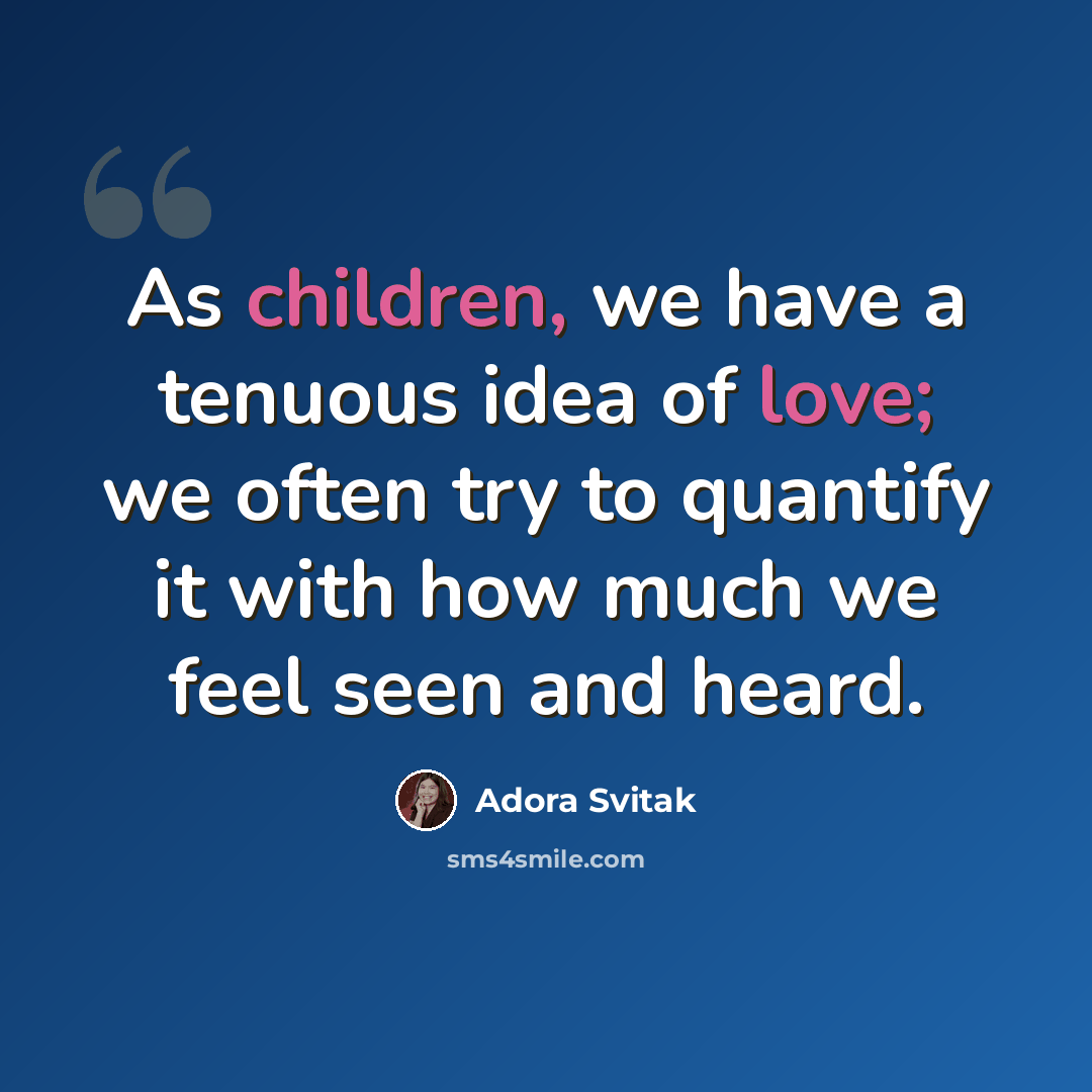 “As children, we have a tenuous idea of love; we often try to quantify it with how much we feel seen and heard.” quote by Adora Svitak