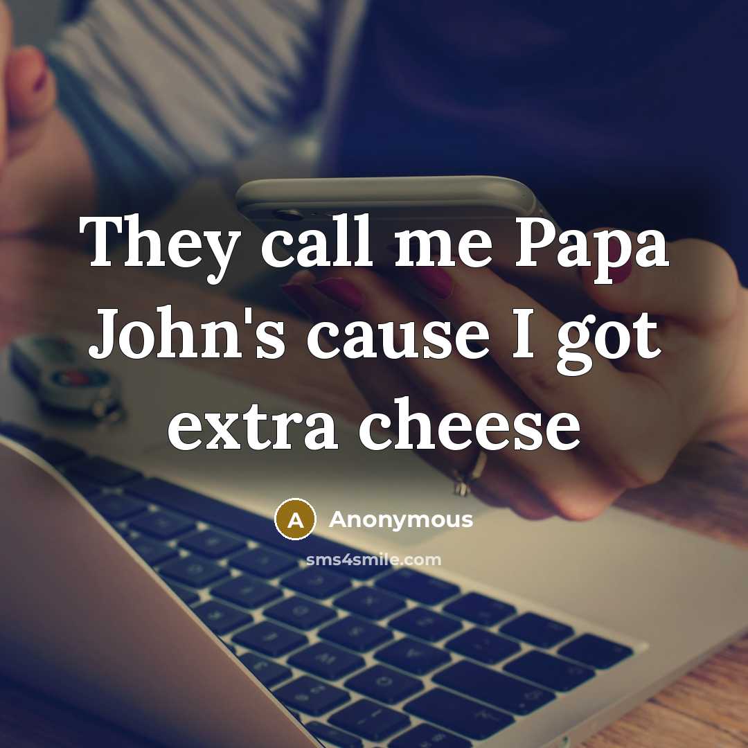 “They call me Papa John's cause I got extra cheese” quote by Anonymous