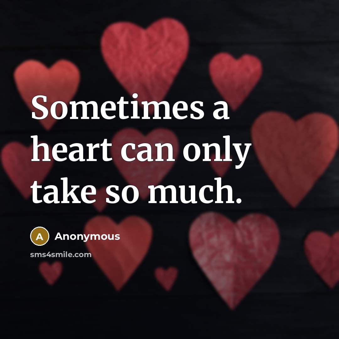 “Sometimes a heart can only take so much.” quote by Anonymous