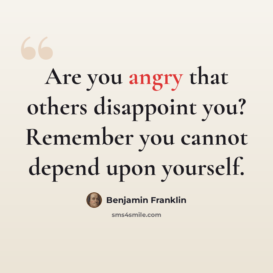 “Are you angry that others disappoint you? Remember you cannot depend upon yourself.” quote by Benjamin Franklin