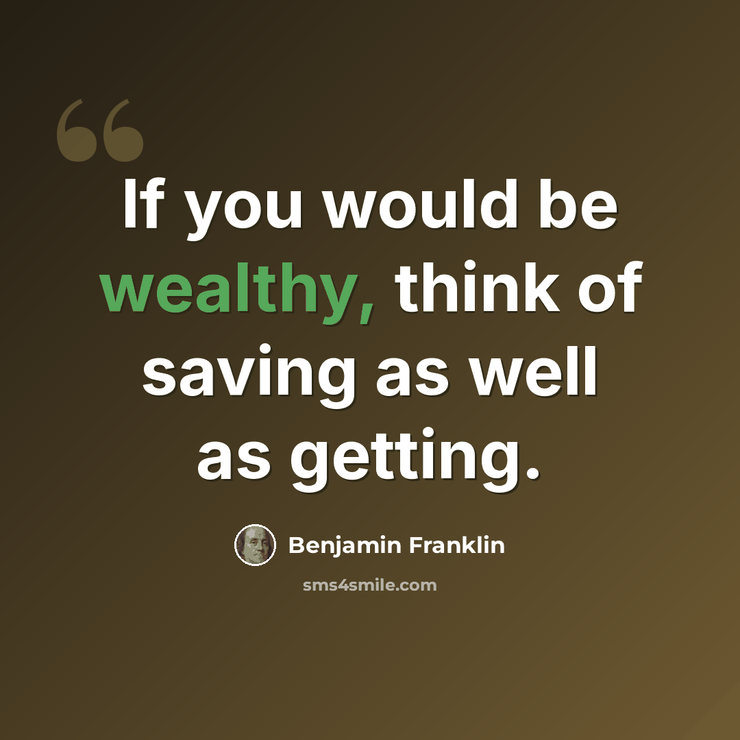 “If you would be wealthy, think of saving as well as getting.” quote by Benjamin Franklin