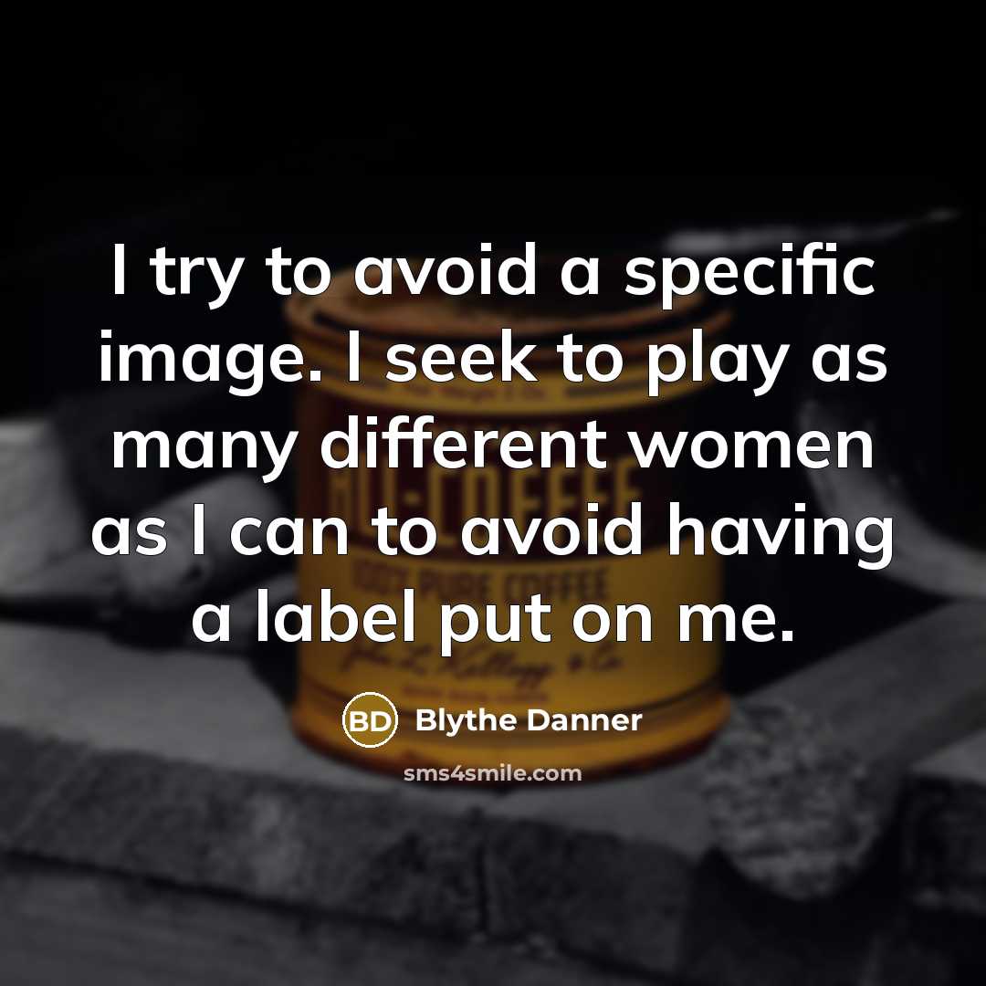“I try to avoid a specific image. I seek to play as many different women as I can to avoid having a label put on me.” quote by Blythe Danner