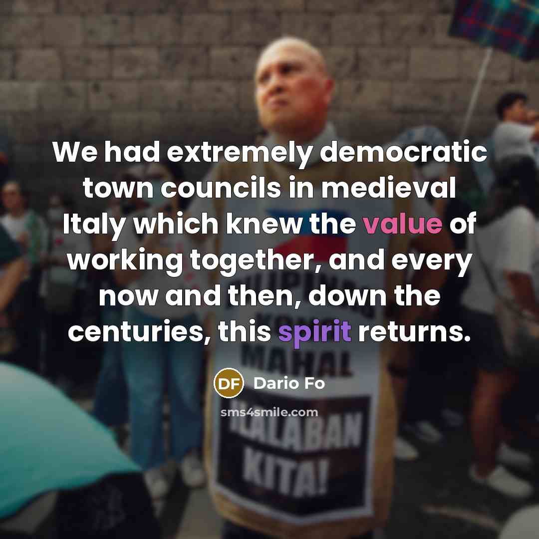 “We had extremely democratic town councils in medieval Italy which knew the value of working together, and every now and then, down the centuries, this spirit returns.” quote by Dario Fo