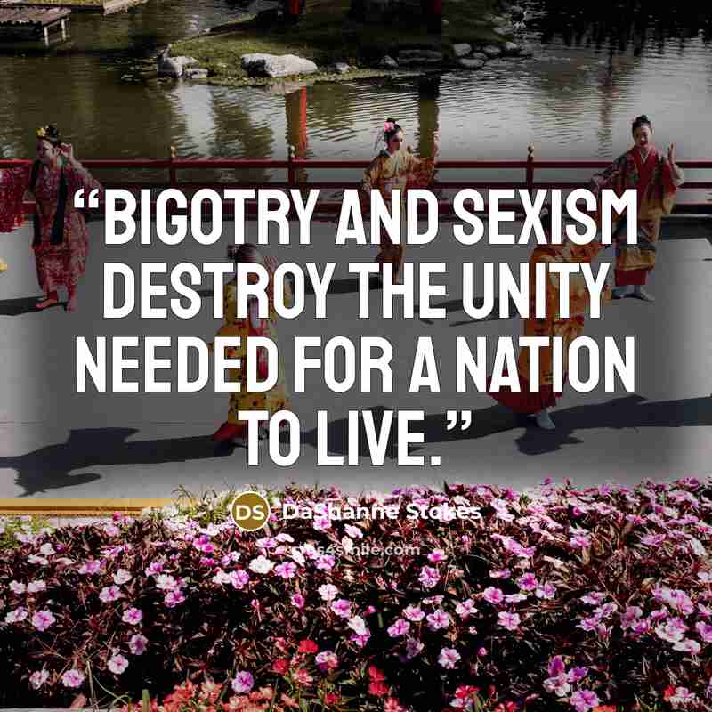 “Bigotry and sexism destroy the unity needed for a nation to live.” quote by DaShanne Stokes