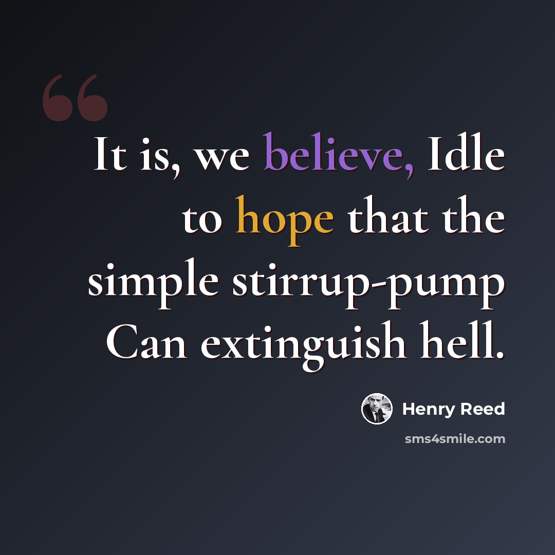 “It is, we believe, Idle to hope that the simple stirrup-pump Can extinguish hell.” quote by Henry Reed
