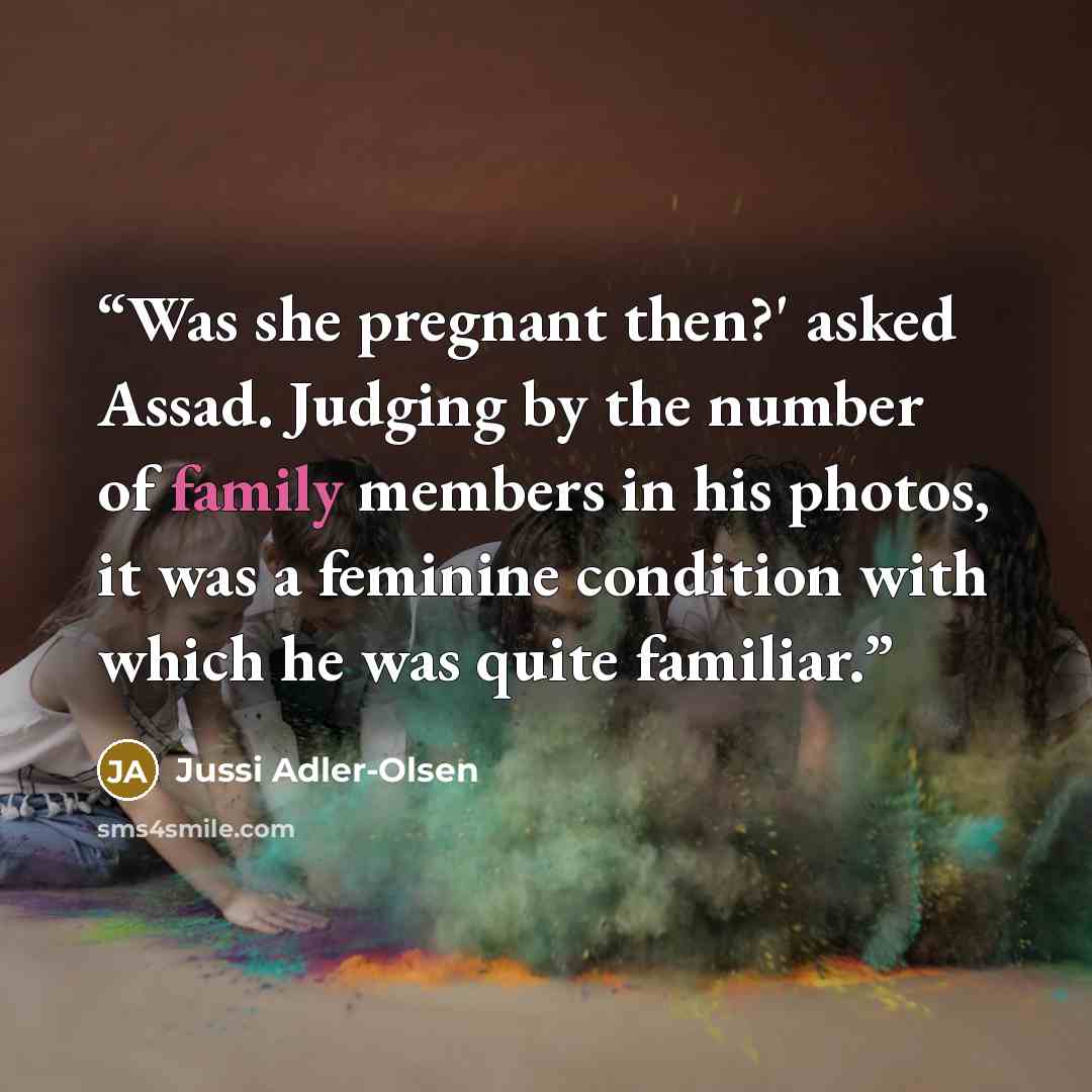 “Was she pregnant then?' asked Assad. Judging by the number of family members in his photos, it was a feminine condition with which he was quite familiar.” quote by Jussi Adler-Olsen
