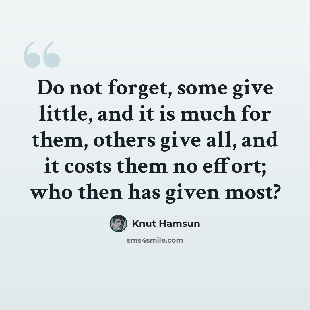 “Do not forget, some give little, and it is much for them, others give all, and it costs them no effort; who then has given most?” quote by Knut Hamsun