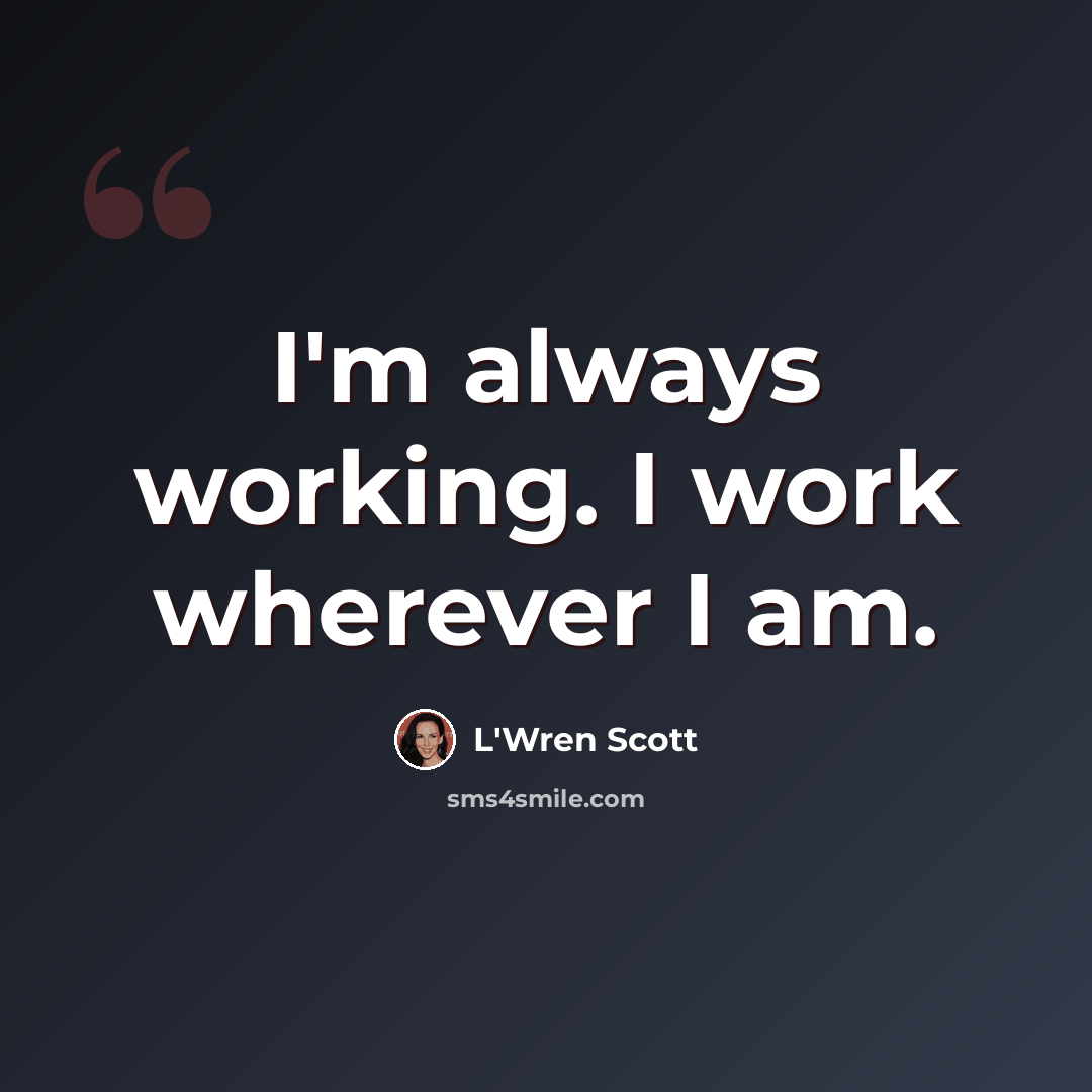 “I'm always working. I work wherever I am.” quote by L'Wren Scott