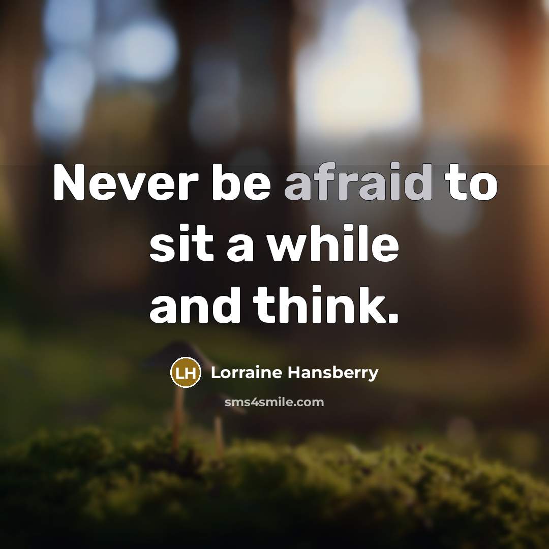 “Never be afraid to sit a while and think.” quote by Lorraine Hansberry