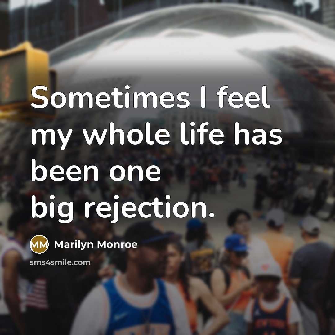 “Sometimes I feel my whole life has been one big rejection.” quote by Marilyn Monroe