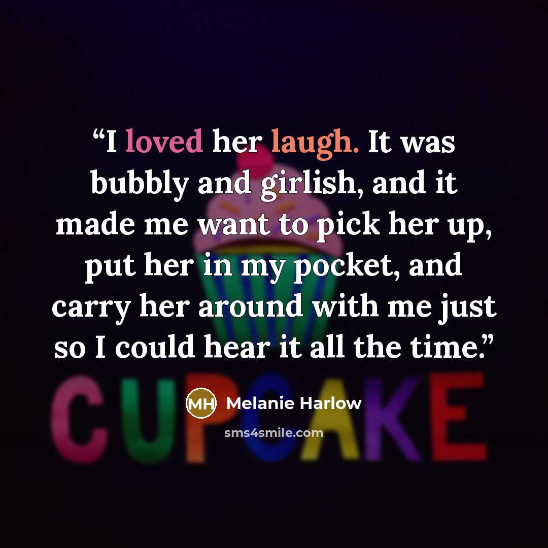 “I loved her laugh. It was bubbly and girlish, and it made me want to pick her up, put her in my pocket, and carry her around with me just so I could hear it all the time.” quote by Melanie Harlow