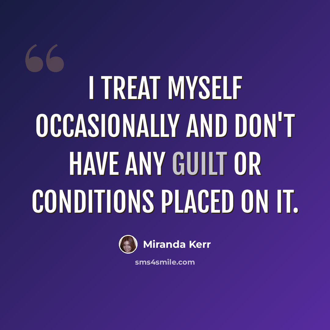 “I treat myself occasionally and don't have any guilt or conditions placed on it.” quote by Miranda Kerr