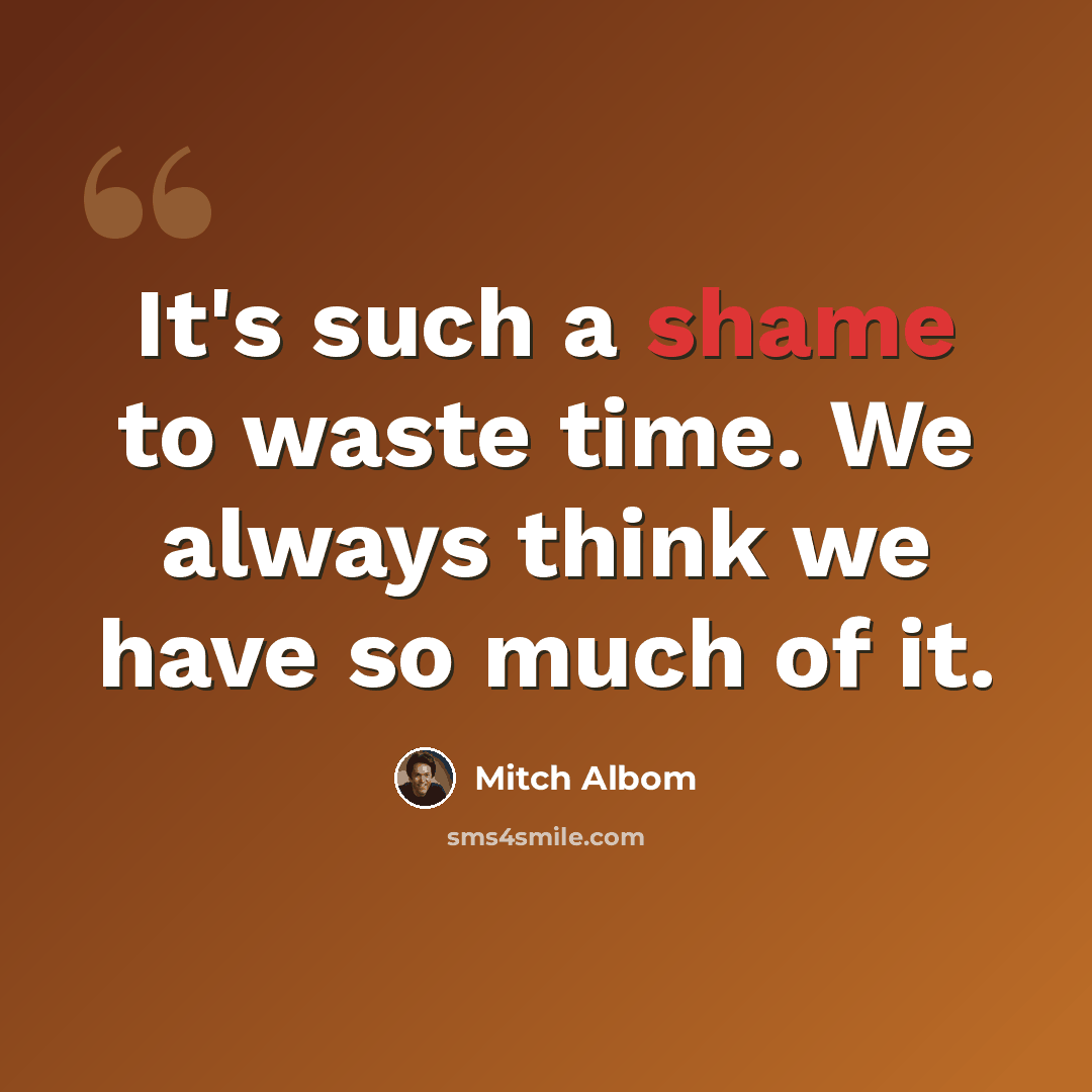 “It's such a shame to waste time. We always think we have so much of it.” quote by Mitch Albom